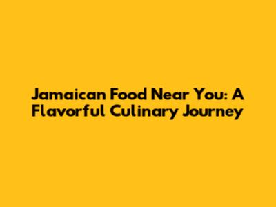 Jamaican Food Near You: A Flavorful Culinary Journey