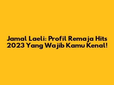 Jamal Laeli: Profil Remaja Hits 2023 Yang Wajib Kamu Kenal!