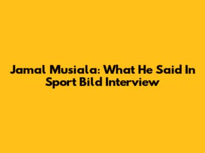 Jamal Musiala: What He Said In Sport Bild Interview