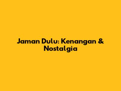 Jaman Dulu: Kenangan & Nostalgia