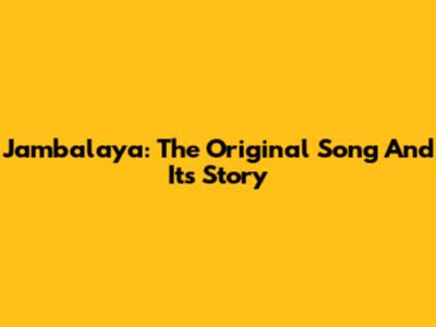 Jambalaya: The Original Song And Its Story