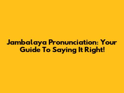 Jambalaya Pronunciation: Your Guide To Saying It Right!
