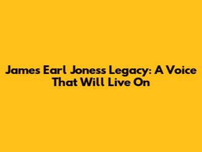 James Earl Jones's Legacy: A Voice That Will Live On
