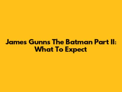 James Gunn's The Batman Part II: What To Expect