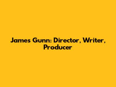 James Gunn: Director, Writer, Producer