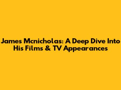 James Mcnicholas: A Deep Dive Into His Films & TV Appearances