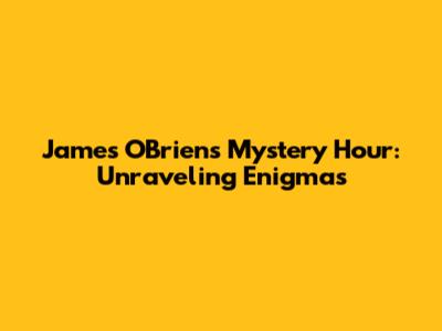 James O'Brien's Mystery Hour: Unraveling Enigmas