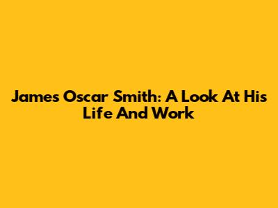 James Oscar Smith: A Look At His Life And Work
