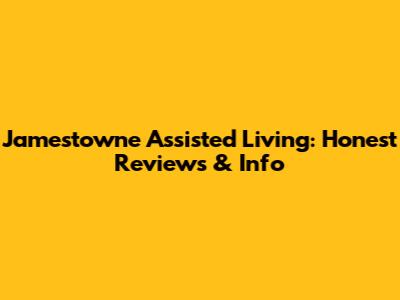 Jamestowne Assisted Living: Honest Reviews & Info