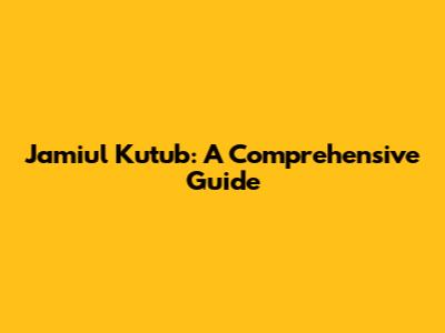 Jamiul Kutub: A Comprehensive Guide