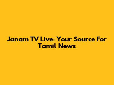 Janam TV Live: Your Source For Tamil News