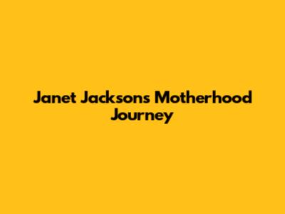 Janet Jackson's Motherhood Journey