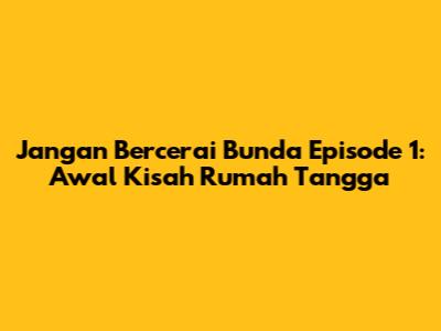 Jangan Bercerai Bunda Episode 1: Awal Kisah Rumah Tangga
