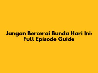 Jangan Bercerai Bunda Hari Ini: Full Episode Guide
