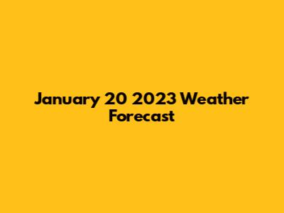 January 20 2023 Weather Forecast