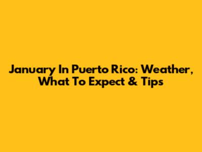 January In Puerto Rico: Weather, What To Expect & Tips