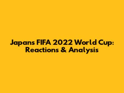Japan's FIFA 2022 World Cup: Reactions & Analysis