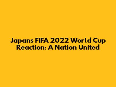 Japan's FIFA 2022 World Cup Reaction: A Nation United