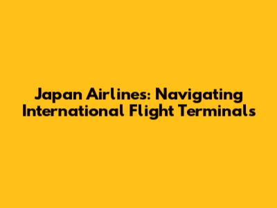 Japan Airlines: Navigating International Flight Terminals