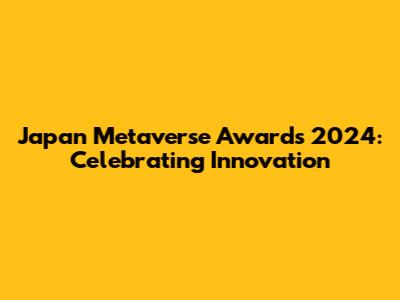 Japan Metaverse Awards 2024: Celebrating Innovation