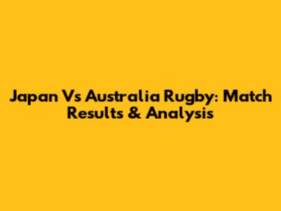 Japan Vs Australia Rugby: Match Results & Analysis