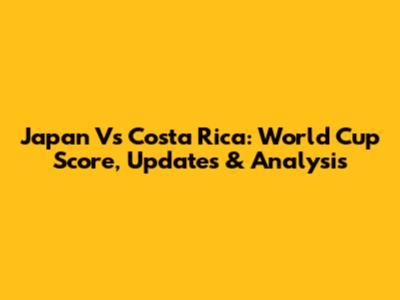 Japan Vs Costa Rica: World Cup Score, Updates & Analysis