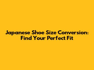 Japanese Shoe Size Conversion: Find Your Perfect Fit