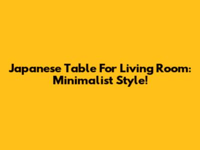Japanese Table For Living Room: Minimalist Style!