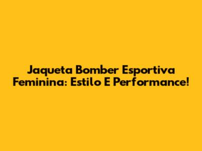 Jaqueta Bomber Esportiva Feminina: Estilo E Performance!