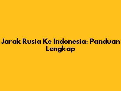 Jarak Rusia Ke Indonesia: Panduan Lengkap