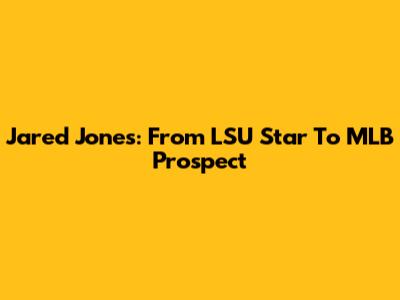 Jared Jones: From LSU Star To MLB Prospect
