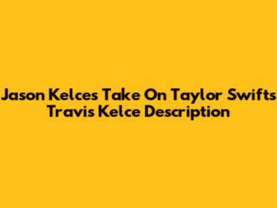 Jason Kelce's Take On Taylor Swift's Travis Kelce Description