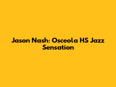 Jason Nash: Osceola HS Jazz Sensation