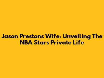 Jason Preston's Wife: Unveiling The NBA Star's Private Life