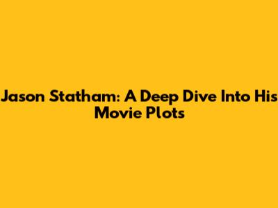 Jason Statham: A Deep Dive Into His Movie Plots