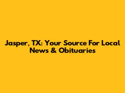 Jasper, TX: Your Source For Local News & Obituaries