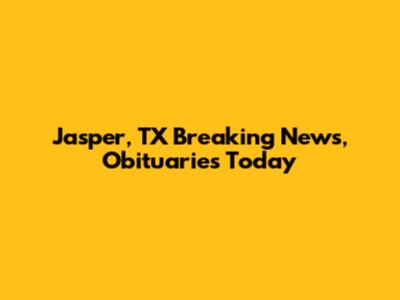 Jasper, TX Breaking News, Obituaries Today