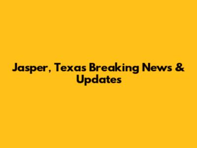 Jasper, Texas Breaking News & Updates