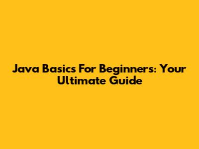 Java Basics For Beginners: Your Ultimate Guide