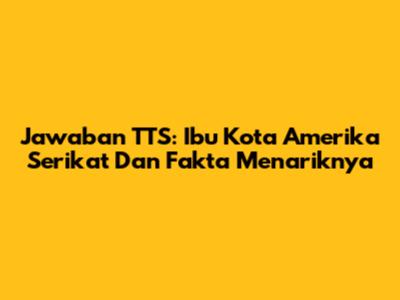 Jawaban TTS: Ibu Kota Amerika Serikat Dan Fakta Menariknya