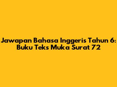 Jawapan Bahasa Inggeris Tahun 6: Buku Teks Muka Surat 72