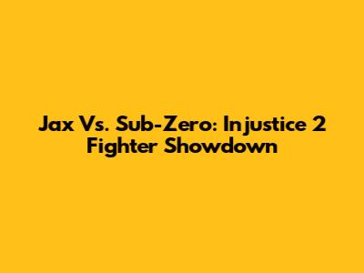 Jax Vs. Sub-Zero: Injustice 2 Fighter Showdown