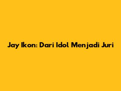 Jay Ikon: Dari Idol Menjadi Juri