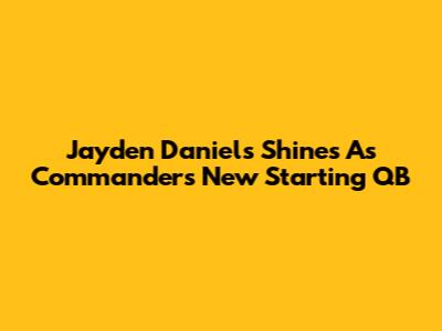 Jayden Daniels Shines As Commanders' New Starting QB