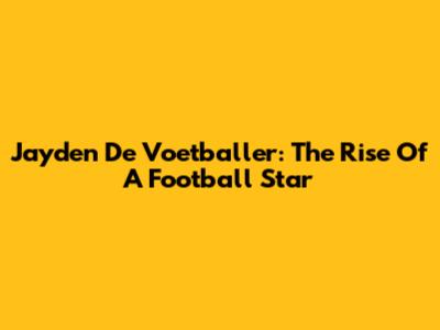 Jayden De Voetballer: The Rise Of A Football Star