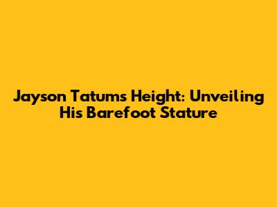 Jayson Tatum's Height: Unveiling His Barefoot Stature