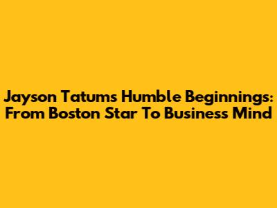 Jayson Tatum's Humble Beginnings: From Boston Star To Business Mind