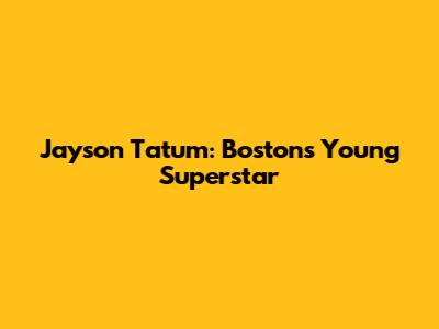 Jayson Tatum: Boston's Young Superstar