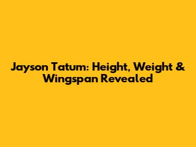 Jayson Tatum: Height, Weight & Wingspan Revealed