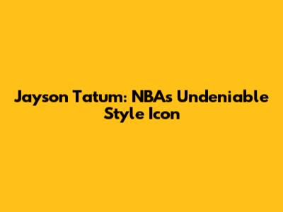 Jayson Tatum: NBA's Undeniable Style Icon